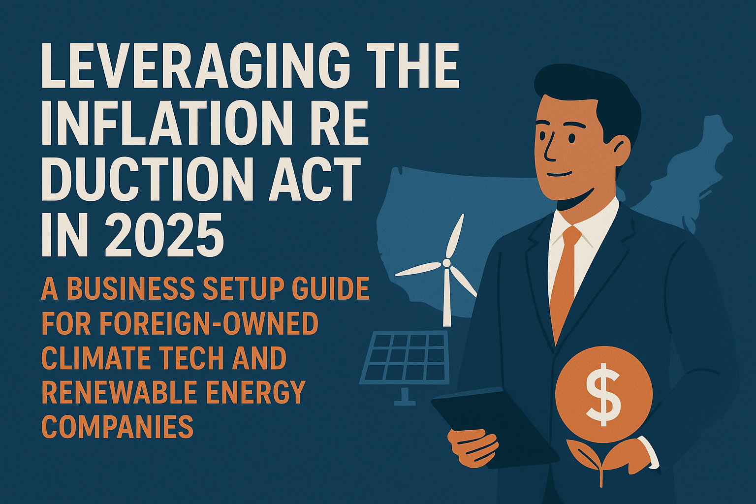 Image for Leveraging the Inflation Reduction Act in 2025: A Business Setup Guide for Foreign-Owned Climate Tech and Renewable Energy Companies